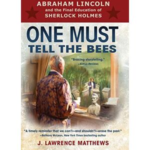 Matthews, J Lawrence One Must Tell the Bees: Abraham Lincoln and the Final Education of Sherlock Holmes Matthews, J Lawrence One Must Tell the Bees: Abraham Lincoln and the Final Education of Sherlock Holmes