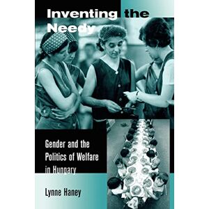 Haney, Lynne Inventing the Needy: Gender and the Politics of Welfare in Hungary Haney, Lynne Inventing the Needy: Gender and the Politics of Welfare in Hungary
