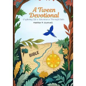 Scotwell, Heather P. A Tween Devotional: Exploring Life's Adventures Through Faith Scotwell, Heather P. A Tween Devotional: Exploring Life's Adventures Through Faith
