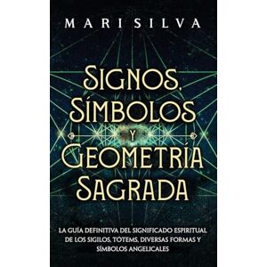 Silva Signos, Símbolos y Geometría Sagrada: La Guía Definitiva del Significado Espiritual de los Sigilos, Tótems, Diversas Formas y Símbolos Angelicales Silva Signos, Símbolos y Geometría Sagrada: La Guía Definitiva del Significado Espiritual de los Sigilos, Tótems, Diversas Formas y Símbolos Angelicales
