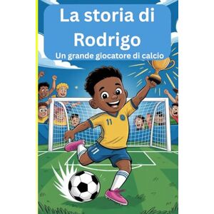Albert, Alfred La storia di Rodrigo: Un grande giocatore di calcio Albert, Alfred La storia di Rodrigo: Un grande giocatore di calcio