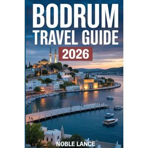 Lance, Noble BODRUM TRAVEL GUIDE 2026: Plan, Explore, and Enjoy the Best of Turkey’s Aegean Coast Lance, Noble BODRUM TRAVEL GUIDE 2026: Plan, Explore, and Enjoy the Best of Turkey’s Aegean Coast