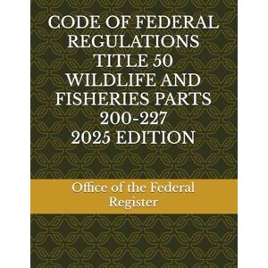 the Federal Register, Office of CODE OF FEDERAL REGULATIONS TITLE 50 WILDLIFE AND FISHERIES PARTS 200-227 2025 EDITION the Federal Register, Office of CODE OF FEDERAL REGULATIONS TITLE 50 WILDLIFE AND FISHERIES PARTS 200-227 2025 EDITION