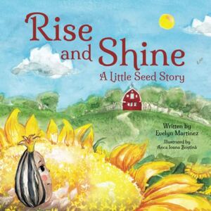 Martinez, Evelyn Rise and Shine: A Little Seed Story: A Children’s Book about a Sunflower's Life Cycle and a positive mindset to overcome life’s challenges Martinez, Evelyn Rise and Shine: A Little Seed Story: A Children’s Book about a Sunflower's Life Cycle and a positive mindset to overcome life’s challenges