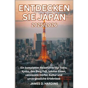HARDING, JAMES D. ENTDECKEN SIE JAPAN 2025/2026: Ein kompletter Reiseführer für Tokio, Kyoto, den Berg Fuji, lokales Essen, versteckte Dörfer, Kultur und unvergessliche Erlebnisse HARDING, JAMES D. ENTDECKEN SIE JAPAN 2025/2026: Ein kompletter Reiseführer für Tokio, Kyoto, den Berg Fuji, lokales Essen, versteckte Dörfer, Kultur und unvergessliche Erlebnisse