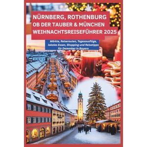 Gage, Carolyn J. NÜRNBERG, ROTHENBURG OB DER TAUBER & MÜNCHEN WEIHNACHTSREISEFÜHRER 2025: Märkte, Reiserouten, Tagesausflüge, lokales Essen, Shopping und Reisetipps für Dezember in Bayern Gage, Carolyn J. NÜRNBERG, ROTHENBURG OB DER TAUBER & MÜNCHEN WEIHNACHTSREISEFÜHRER 2025: Märkte, Reiserouten, Tagesausflüge, lokales Essen, Shopping und Reisetipps für Dezember in Bayern