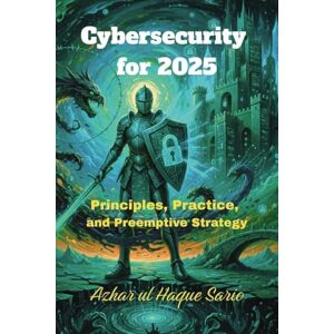 Sario, Azhar Ul Haque Cybersecurity for 2025: Principles, Practice, and Preemptive Strategy Sario, Azhar Ul Haque Cybersecurity for 2025: Principles, Practice, and Preemptive Strategy
