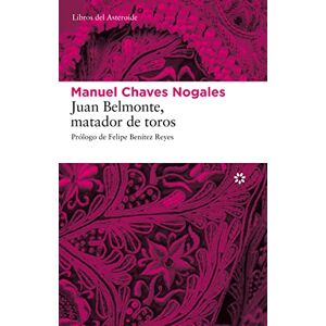 Chaves Nogales, Manuel Juan Belmonte, Matador de Toros: Su Vida Y Sus Hazañas: 44 (Libros del Asteroide) Chaves Nogales, Manuel Juan Belmonte, Matador de Toros: Su Vida Y Sus Hazañas: 44 (Libros del Asteroide)