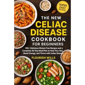 WILLS, FLOURISH THE NEW CELIAC DISEASE COOKBOOK FOR BEGINNERS: 100+ Delicious Gluten-Free Recipes and a Complete 30-Day Meal Plan to Heal Your Gut, Boost Energy, and Thrive with Celiac Disease WILLS, FLOURISH THE NEW CELIAC DISEASE COOKBOOK FOR BEGINNERS: 100+ Delicious Gluten-Free Recipes and a Complete 30-Day Meal Plan to Heal Your Gut, Boost Energy, and Thrive with Celiac Disease