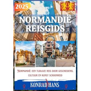 HANS, KONRAD NORMANDIË REISGIDS 2025: Normandië: een tijdloze reis door geschiedenis, cultuur en kunst schoonheid HANS, KONRAD NORMANDIË REISGIDS 2025: Normandië: een tijdloze reis door geschiedenis, cultuur en kunst schoonheid