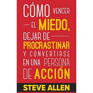Allen, Steve Cómo vencer el miedo, dejar de procrastinar y convertirse en una persona de acción: Método práctico para eliminar la procrastinación y cambiar cualquier hábito: 1 (Éxito y productividad sin límites) Allen, Steve Cómo vencer el miedo, dejar de procrastinar y convertirse en una persona de acción: Método práctico para eliminar la procrastinación y cambiar cualquier hábito: 1 (Éxito y productividad sin límites)