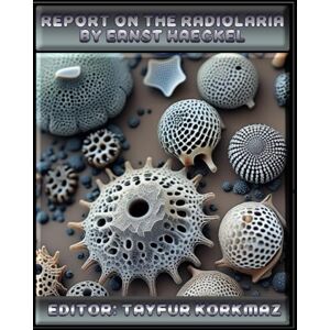 Korkmaz, Tayfur Report On The Radiolaria by Ernst Haeckel: A stunning facsimile of Haeckel’s 140 meticulously restored plates, showcasing the microscopic marine ... (At the Crossroads of Science and Art) Korkmaz, Tayfur Report On The Radiolaria by Ernst Haeckel: A stunning facsimile of Haeckel’s 140 meticulously restored plates, showcasing the microscopic marine ... (At the Crossroads of Science and Art)