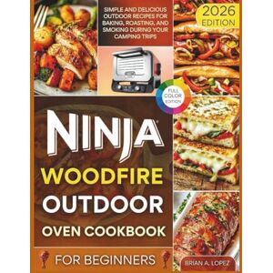 A. Lopez, Brian Ninja Woodfire Outdoor Oven Cookbook for Beginners: Simple and Delicious Outdoor Recipes for Baking, Roasting, and Smoking During Your Camping Trips (OUTDOOR COOKING MASTERY) A. Lopez, Brian Ninja Woodfire Outdoor Oven Cookbook for Beginners: Simple and Delicious Outdoor Recipes for Baking, Roasting, and Smoking During Your Camping Trips (OUTDOOR COOKING MASTERY)
