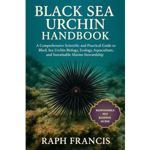 FRANCIS, RAPH BLACK SEA URCHIN HANDBOOK: A Comprehensive Scientific and Practical Guide to Black Sea Urchin Biology, Ecology, Aquaculture, and Sustainable Marine Stewardship FRANCIS, RAPH BLACK SEA URCHIN HANDBOOK: A Comprehensive Scientific and Practical Guide to Black Sea Urchin Biology, Ecology, Aquaculture, and Sustainable Marine Stewardship