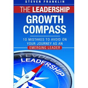 Franklin, Steven The Leadership Growth Compass: 10 Mistakes to Avoid on Your Journey as an Emerging Leader Franklin, Steven The Leadership Growth Compass: 10 Mistakes to Avoid on Your Journey as an Emerging Leader