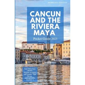 Ashton CANCUN & THE RIVIERA MAYA POCKET GUIDE 2025: Sun-Drenched Shores, Ancient Wonders, and Insider Tips for an Unforgettable Journey Ashton CANCUN & THE RIVIERA MAYA POCKET GUIDE 2025: Sun-Drenched Shores, Ancient Wonders, and Insider Tips for an Unforgettable Journey