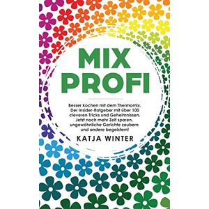 Winter, Katja Mixprofi: Besser kochen mit dem Thermomix. Der Insider-Ratgeber mit über 100 cleveren Tricks und Geheimnissen. Jetzt noch mehr Zeit sparen, ungewöhnliche Gerichte zaubern und andere begeistern! Winter, Katja Mixprofi: Besser kochen mit dem Thermomix. Der Insider-Ratgeber mit über 100 cleveren Tricks und Geheimnissen. Jetzt noch mehr Zeit sparen, ungewöhnliche Gerichte zaubern und andere begeistern!