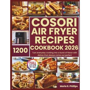 Philips COSORI AIR FRYER RECIPES COOKBOOK 2026: Turn everyday cooking into a burst of flavor with dishes that always come out perfect Philips COSORI AIR FRYER RECIPES COOKBOOK 2026: Turn everyday cooking into a burst of flavor with dishes that always come out perfect