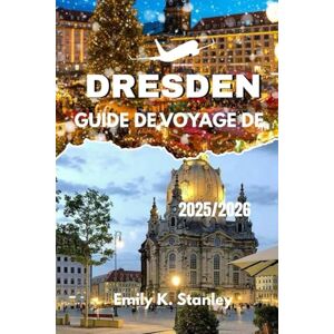 Stanley DRESDE GUIDE DE VOYAGE DE 2025/2026: Découvrez l'Allemagne à travers des marchés festifs et de Noël, des activités hivernales, des aventures en famille et des itinéraires complets avec des cartes Stanley DRESDE GUIDE DE VOYAGE DE 2025/2026: Découvrez l'Allemagne à travers des marchés festifs et de Noël, des activités hivernales, des aventures en famille et des itinéraires complets avec des cartes