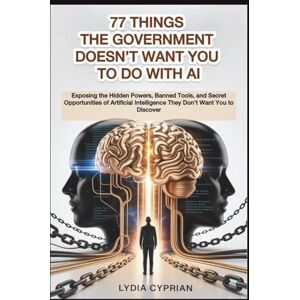 Cyprian, Lydia 77 Things the Government Doesn’t Want You to Do with AI: Exposing the Hidden Powers, Banned Tools, and Secret Opportunities of Artificial Intelligence They Don’t Want You to Discover Cyprian, Lydia 77 Things the Government Doesn’t Want You to Do with AI: Exposing the Hidden Powers, Banned Tools, and Secret Opportunities of Artificial Intelligence They Don’t Want You to Discover