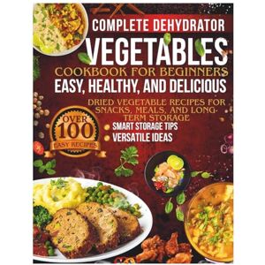 Joseph, Sheila Complete Dehydrator Vegetables Cookbook for Beginners: Easy, Healthy, and Delicious Dried Vegetable Recipes for Snacks, Meals, and Long-Term Storage Joseph, Sheila Complete Dehydrator Vegetables Cookbook for Beginners: Easy, Healthy, and Delicious Dried Vegetable Recipes for Snacks, Meals, and Long-Term Storage