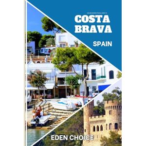 CHOICE, EDEN Golden Shores Travel Guide To COSTA BRAVA Spain: The Meeting Point of Scent, Sea, and Sun (Top Countries Travel Guide) CHOICE, EDEN Golden Shores Travel Guide To COSTA BRAVA Spain: The Meeting Point of Scent, Sea, and Sun (Top Countries Travel Guide)