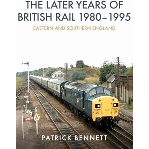 Bennett, Patrick The Later Years of British Rail 1980-1995: Eastern and Southern England Bennett, Patrick The Later Years of British Rail 1980-1995: Eastern and Southern England