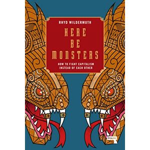 Wildemuth, Rhyd Here Be Monsters: How to Fight Capitalism Instead of Each Other Wildemuth, Rhyd Here Be Monsters: How to Fight Capitalism Instead of Each Other