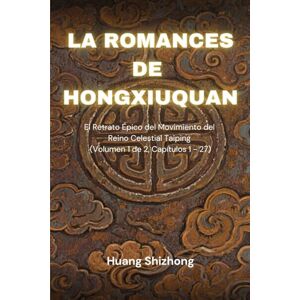 Huang, Shizhong La Romances de Hong Xiuquan: El Retrato Épico del Movimiento del Reino Celestial Taiping (Volumen 1 de 2, Capítulos 1 27) Huang, Shizhong La Romances de Hong Xiuquan: El Retrato Épico del Movimiento del Reino Celestial Taiping (Volumen 1 de 2, Capítulos 1 27)