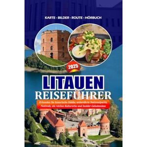 Ocampo, Joya LITAUEN REISEFÜHRER 2025: Erkunden Sie historische Städte, unberührte Nationalparks, Festivals, ein reiches Kulturerbe und Insider-Geheimnisse Ocampo, Joya LITAUEN REISEFÜHRER 2025: Erkunden Sie historische Städte, unberührte Nationalparks, Festivals, ein reiches Kulturerbe und Insider-Geheimnisse