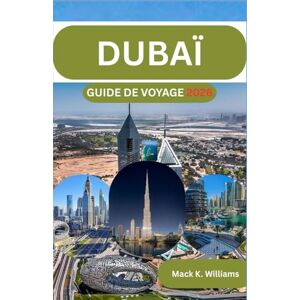 K.Williams, Mack DUBAÏ Guide de voyage 2026: Conseils étape par étape pour planifier des explorations urbaines, des expériences dans le désert et des voyages à petit budget. K.Williams, Mack DUBAÏ Guide de voyage 2026: Conseils étape par étape pour planifier des explorations urbaines, des expériences dans le désert et des voyages à petit budget.