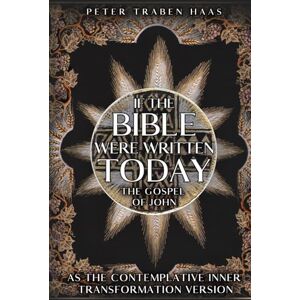 Haas, Peter Traben If the Bible Were Written Today: The Gospel of John as The Contemplative Inner Transformation Version Haas, Peter Traben If the Bible Were Written Today: The Gospel of John as The Contemplative Inner Transformation Version