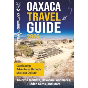 Travels, Captivating Oaxaca Travel Guide: Captivating Adventures Through Mexican Culture, Colorful Markets, Oaxacan Landmarks, Hidden Gems, and More (Traveling the World) Travels, Captivating Oaxaca Travel Guide: Captivating Adventures Through Mexican Culture, Colorful Markets, Oaxacan Landmarks, Hidden Gems, and More (Traveling the World)