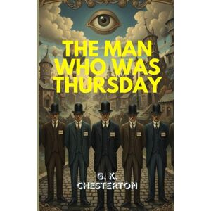 G. K. CHESTERTON The Man Who Was Thursday: A Thrilling Tale of Anarchy, Mystery, and the Search for Meaning Beneath Chaos G. K. CHESTERTON The Man Who Was Thursday: A Thrilling Tale of Anarchy, Mystery, and the Search for Meaning Beneath Chaos