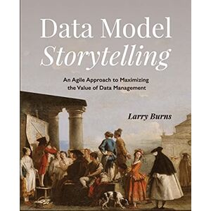 Burns, Larry Data Model Storytelling: An Agile Approach to Maximizing the Value of Data Management Burns, Larry Data Model Storytelling: An Agile Approach to Maximizing the Value of Data Management