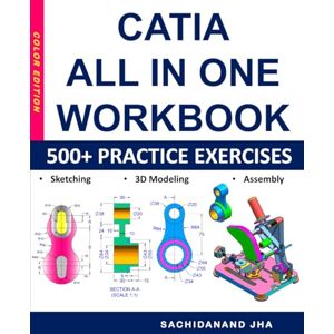 Jha, Sachidanand CATIA All-in-One Workbook: Includes 500+ Practice Exercises to Master CATIA in Sketching, 3D Modeling & Assembly Modeling Jha, Sachidanand CATIA All-in-One Workbook: Includes 500+ Practice Exercises to Master CATIA in Sketching, 3D Modeling & Assembly Modeling