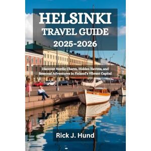 Hund, Rick J. HELSINKI TRAVEL GUIDE 2025-2026: Discover Nordic Charm, Hidden Havens, and Seasonal Adventures in Finland’s Vibrant Capital Hund, Rick J. HELSINKI TRAVEL GUIDE 2025-2026: Discover Nordic Charm, Hidden Havens, and Seasonal Adventures in Finland’s Vibrant Capital