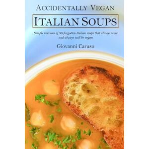 Caruso, Giovanni Accidentally Vegan Italian Soups: Simple versions of 30 forgotten Italian soups that always were and always will be vegan Caruso, Giovanni Accidentally Vegan Italian Soups: Simple versions of 30 forgotten Italian soups that always were and always will be vegan