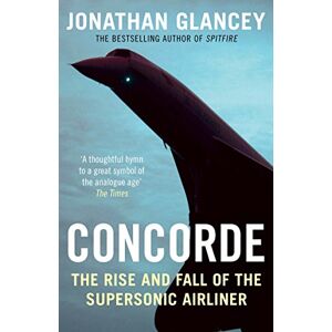 Glancey, Jonathan Concorde: The Rise and Fall of the Supersonic Airliner Glancey, Jonathan Concorde: The Rise and Fall of the Supersonic Airliner