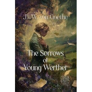 von Goethe, Johann Wolfgang The Sorrows of Young Werther: Rebirth Collectors' Edition Annotated von Goethe, Johann Wolfgang The Sorrows of Young Werther: Rebirth Collectors' Edition Annotated