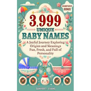 T. Evans, Sawyer 3,999 Unique Baby Names: A Joyful Journey Exploring Origins and Meanings Fun, Fresh and Full of Personality T. Evans, Sawyer 3,999 Unique Baby Names: A Joyful Journey Exploring Origins and Meanings Fun, Fresh and Full of Personality