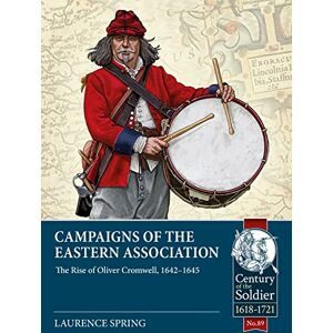 Spring, Laurence Campaigns of the Eastern Association: The Rise of Oliver Cromwell, 1642-1645: 89 (Century of the Soldier 1618-1721) Spring, Laurence Campaigns of the Eastern Association: The Rise of Oliver Cromwell, 1642-1645: 89 (Century of the Soldier 1618-1721)