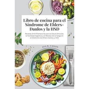 Callen MD PhD, Eva R. Libro de cocina para el Síndrome de Ehlers-Danlos y la HSD: Recetas Antiinflamatorias para la Salud Articular, la Facilidad Digestiva y el Manejo de la Fatiga en el Síndrome de Ehlers-Danlos y HDS Callen MD PhD, Eva R. Libro de cocina para el Síndrome de Ehlers-Danlos y la HSD: Recetas Antiinflamatorias para la Salud Articular, la Facilidad Digestiva y el Manejo de la Fatiga en el Síndrome de Ehlers-Danlos y HDS
