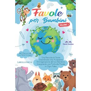 Foresta, Gabriella Favole per Bambini: Una Raccolta di Storie Straordinarie che Aiuteranno l'Immaginazione del tuo Bambino, Insegnando una Profonda Morale in Ogni Fiaba 15 Racconti con Tante Immagini Foresta, Gabriella Favole per Bambini: Una Raccolta di Storie Straordinarie che Aiuteranno l'Immaginazione del tuo Bambino, Insegnando una Profonda Morale in Ogni Fiaba 15 Racconti con Tante Immagini