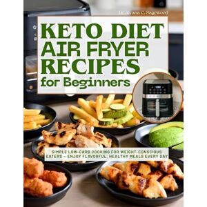 Sagewood, Dr. Aiyana C. Keto Diet Air Fryer Recipes for Beginners: Simple Low-Carb Cooking for Weight-Conscious Eaters — Enjoy Flavorful, Healthy Meals Every Day Sagewood, Dr. Aiyana C. Keto Diet Air Fryer Recipes for Beginners: Simple Low-Carb Cooking for Weight-Conscious Eaters — Enjoy Flavorful, Healthy Meals Every Day