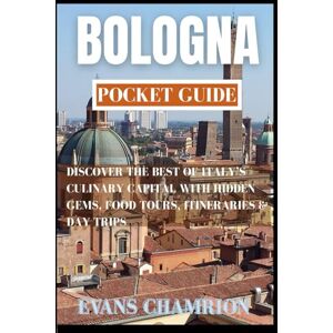 CHAMRION, EVANS Bologna Pocket Guide: Discover The Best Of Italy’s Culinary Capital With Hidden Gems, Food Tours, Itineraries & Day Trips CHAMRION, EVANS Bologna Pocket Guide: Discover The Best Of Italy’s Culinary Capital With Hidden Gems, Food Tours, Itineraries & Day Trips