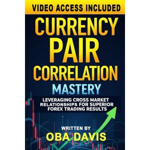 Davis, Oba Currency Pair Correlation Mastery: Leveraging Cross Market Relationships for Superior Forex Trading Results (ELITE FOREX TRADING STRATEGIES) Davis, Oba Currency Pair Correlation Mastery: Leveraging Cross Market Relationships for Superior Forex Trading Results (ELITE FOREX TRADING STRATEGIES)