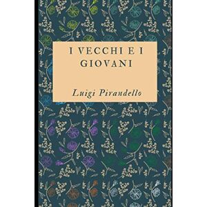 Pirandello, Luigi I vecchi e i giovani: Romanzo di Luigi Pirandello + Piccolo biografia (Classici dimenticati) Pirandello, Luigi I vecchi e i giovani: Romanzo di Luigi Pirandello + Piccolo biografia (Classici dimenticati)