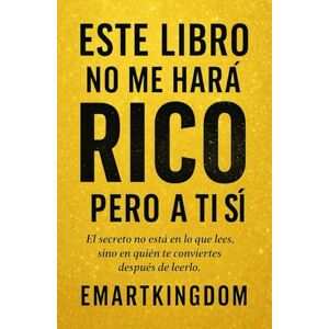 EMARTKINGDOM, EMARTKINGDOM ESTE LIBRO NO ME HARÁ RICO PERO A TI SÍ: EL SECRETO NO ESTA EN LO QUE LEES, SINO EN QUIEN TE CONVIERTES DESPUES DE LEERLO EMARTKINGDOM, EMARTKINGDOM ESTE LIBRO NO ME HARÁ RICO PERO A TI SÍ: EL SECRETO NO ESTA EN LO QUE LEES, SINO EN QUIEN TE CONVIERTES DESPUES DE LEERLO
