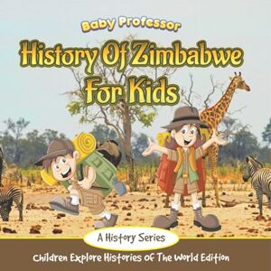 Baby Professor History Of Zimbabwe For Kids: A History Series Children Explore Histories Of The World Edition Baby Professor History Of Zimbabwe For Kids: A History Series Children Explore Histories Of The World Edition